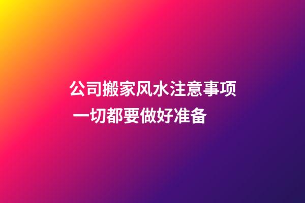 公司搬家风水注意事项 一切都要做好准备